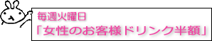 毎週火曜日は女性のドリンク半額